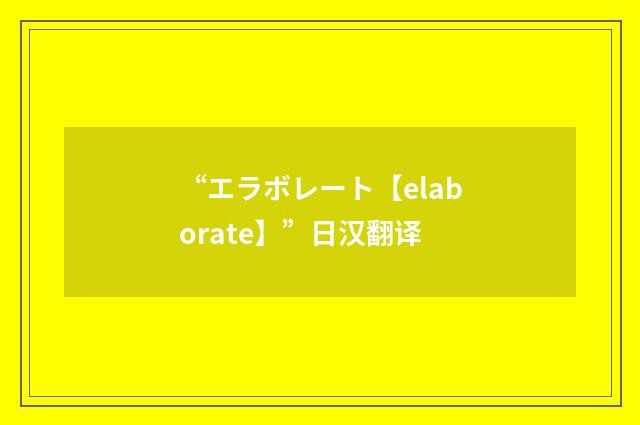 “エラボレート【elaborate】”日汉翻译