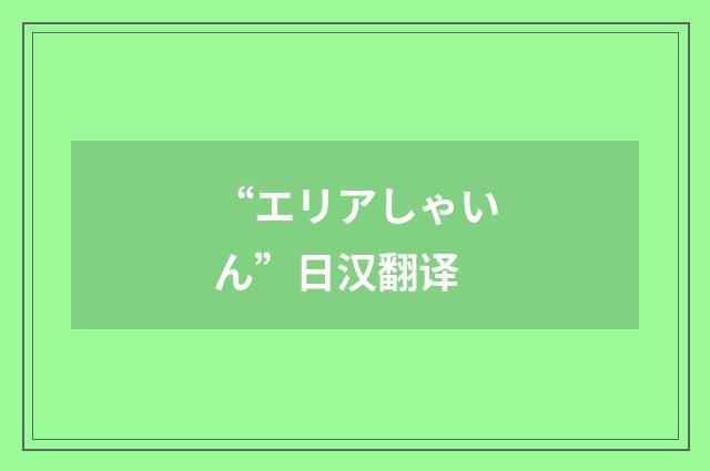 “エリアしゃいん”日汉翻译