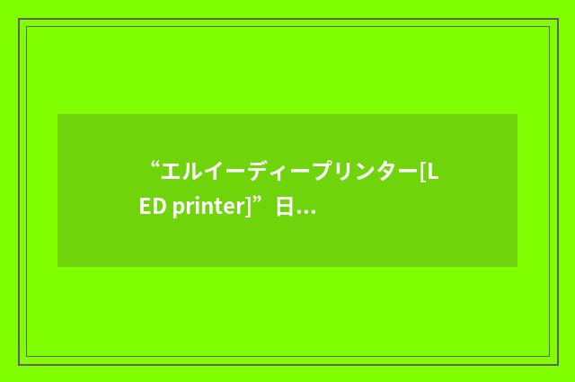 “エルイーディープリンター[LED printer]”日汉翻译
