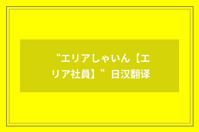 “エリアしゃいん【エリア社員】”日汉翻译