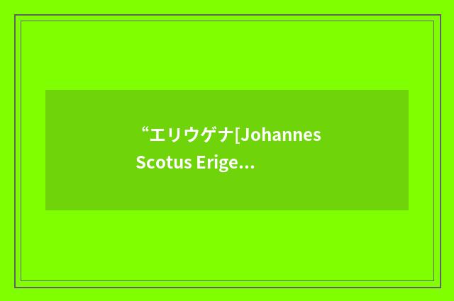 “エリウゲナ[Johannes Scotus Erigena]”日汉翻译