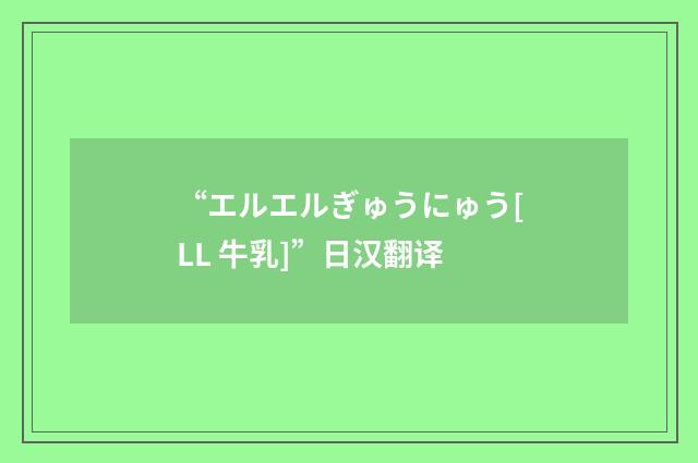 “エルエルぎゅうにゅう[LL 牛乳]”日汉翻译