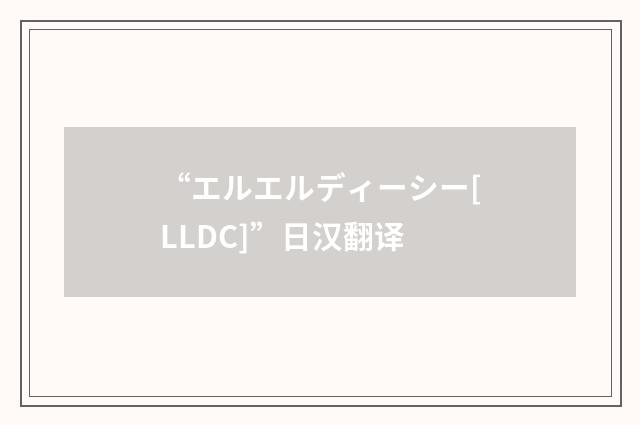 “エルエルディーシー[LLDC]”日汉翻译