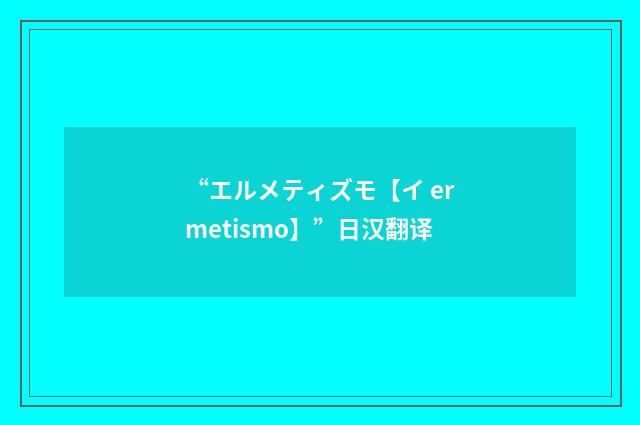 “エルメティズモ【イ ermetismo】”日汉翻译