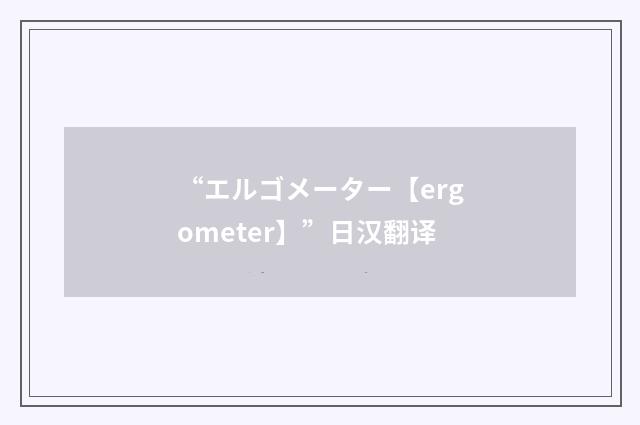 “エルゴメーター【ergometer】”日汉翻译