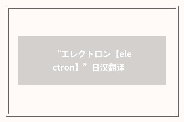 “エレクトロン【electron】”日汉翻译