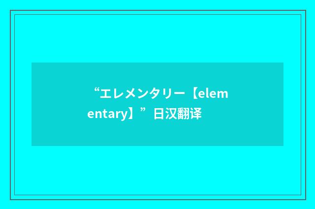 “エレメンタリー【elementary】”日汉翻译