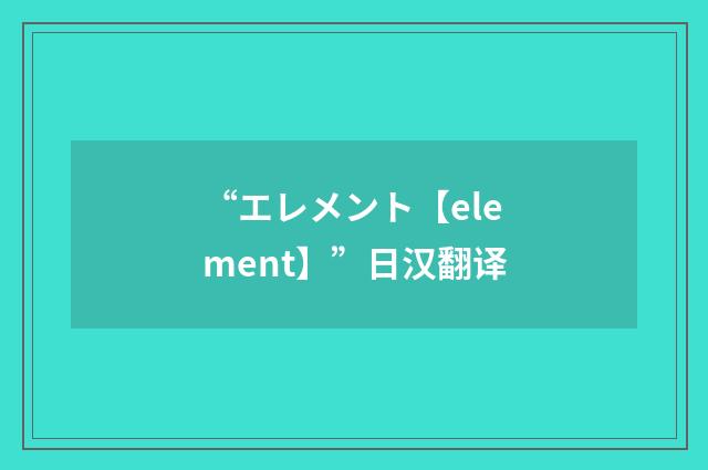 “エレメント【element】”日汉翻译