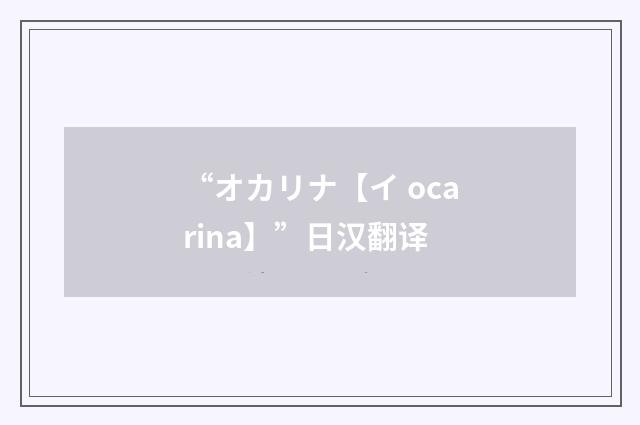 “オカリナ【イ ocarina】”日汉翻译