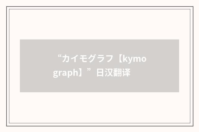 “カイモグラフ【kymograph】”日汉翻译