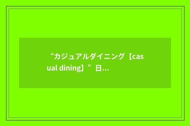 “カジュアルダイニング【casual dining】”日汉翻译