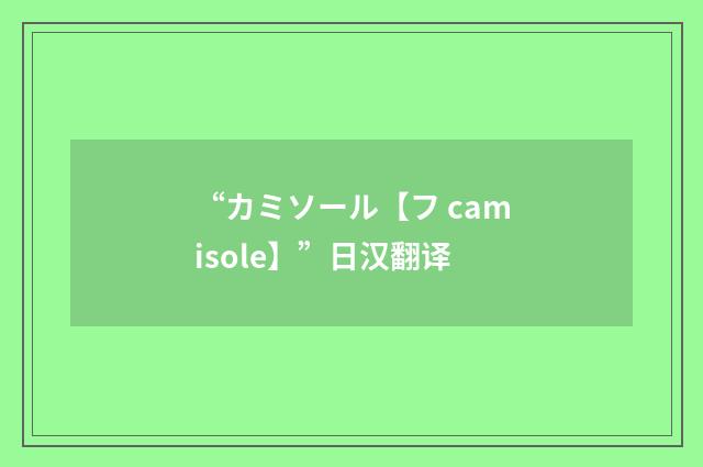 “カミソール【フ camisole】”日汉翻译