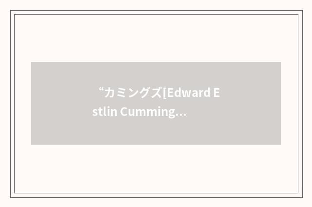 “カミングズ[Edward Estlin Cummings]”日汉翻译