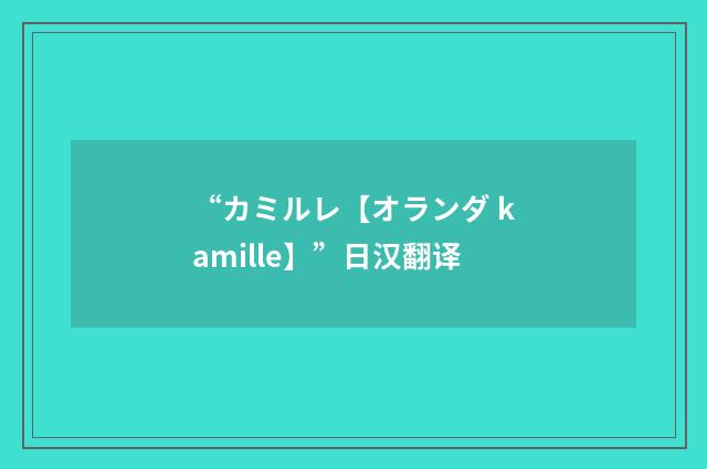 “カミルレ【オランダ kamille】”日汉翻译