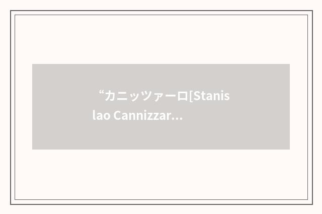 “カニッツァーロ[Stanislao Cannizzaro]”日汉翻译
