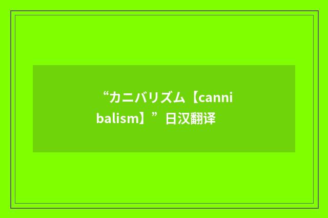 “カニバリズム【cannibalism】”日汉翻译