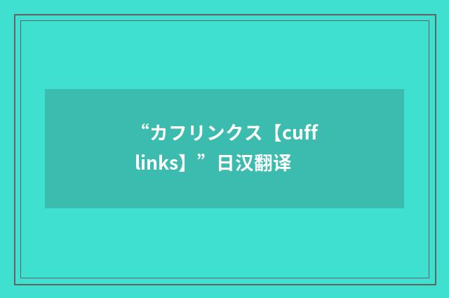 “カフリンクス【cuff links】”日汉翻译