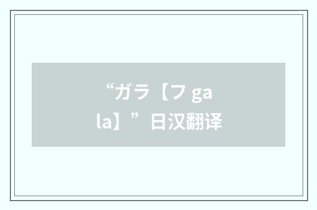“ガラ【フ gala】”日汉翻译