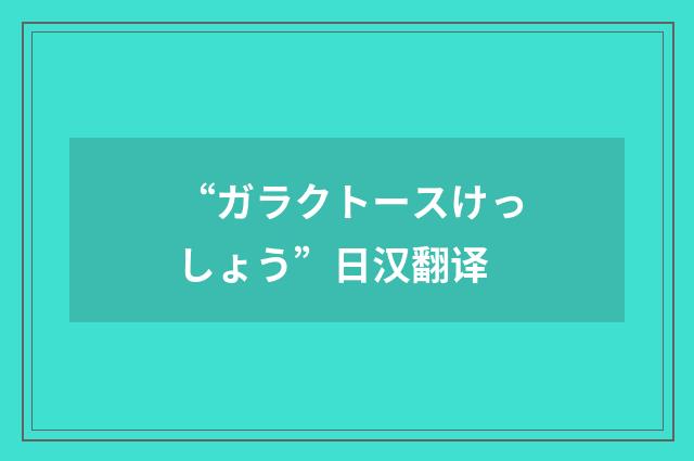“ガラクトースけっしょう”日汉翻译