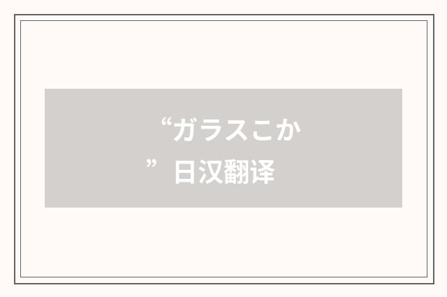 “ガラスこか”日汉翻译