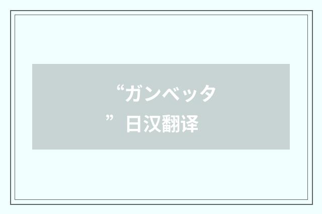 “ガンベッタ”日汉翻译