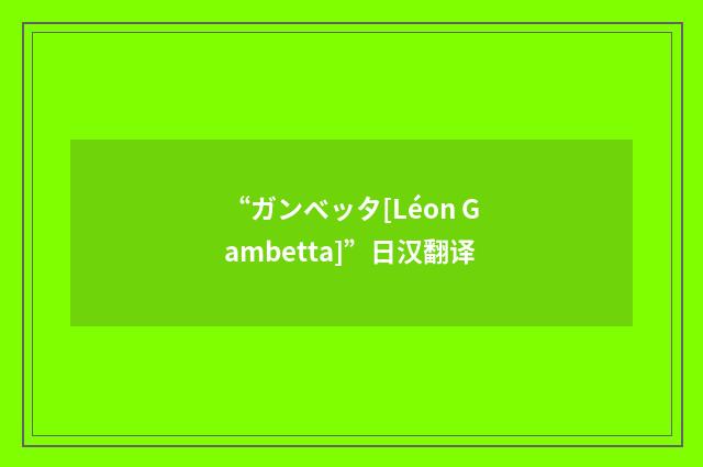“ガンベッタ[Léon Gambetta]”日汉翻译