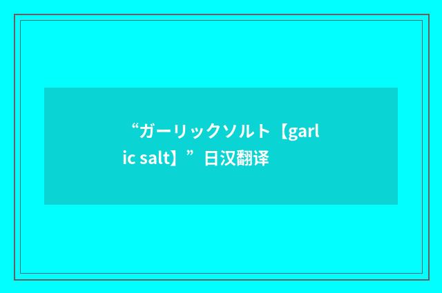 “ガーリックソルト【garlic salt】”日汉翻译