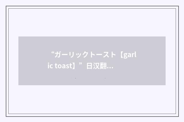 “ガーリックトースト【garlic toast】”日汉翻译
