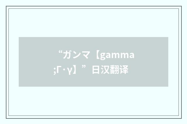 “ガンマ【gamma;Γ·γ】”日汉翻译