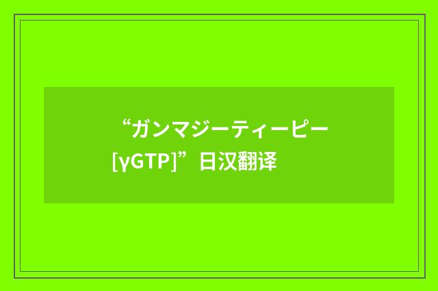 “ガンマジーティーピー[γGTP]”日汉翻译