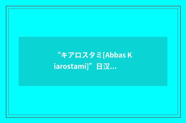“キアロスタミ[Abbas Kiarostami]”日汉翻译