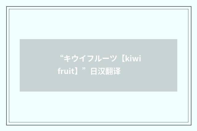 “キウイフルーツ【kiwi fruit】”日汉翻译