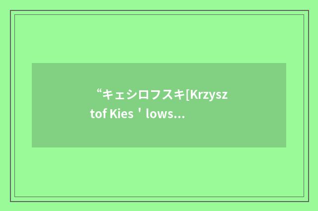 “キェシロフスキ[Krzysztof Kies＇lowski]”日汉翻译