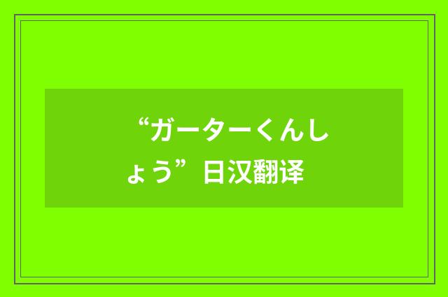 “ガーターくんしょう”日汉翻译