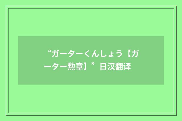 “ガーターくんしょう【ガーター勲章】”日汉翻译