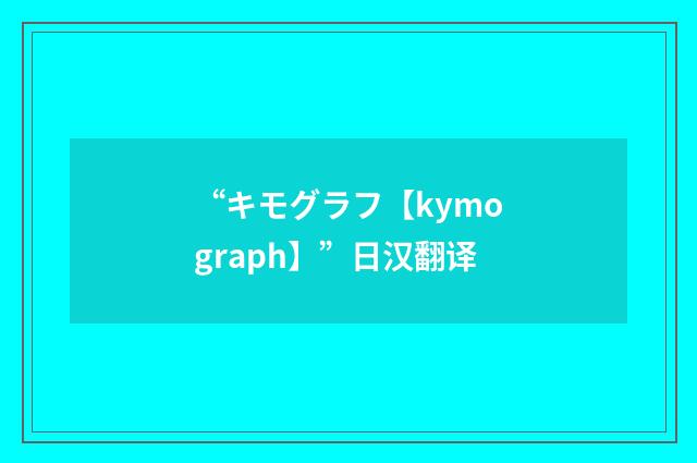 “キモグラフ【kymograph】”日汉翻译