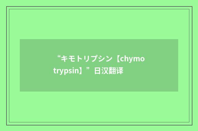“キモトリプシン【chymotrypsin】”日汉翻译