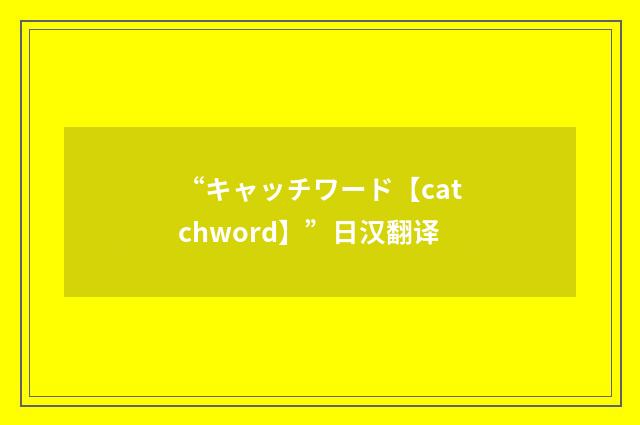 “キャッチワード【catchword】”日汉翻译
