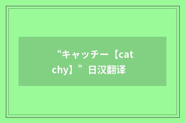 “キャッチー【catchy】”日汉翻译
