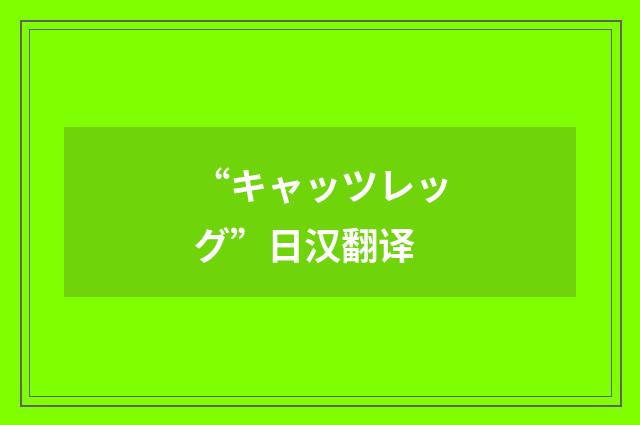 “キャッツレッグ”日汉翻译