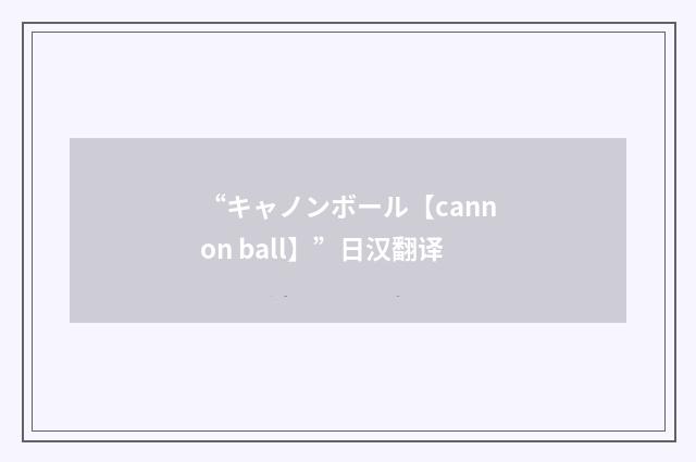 “キャノンボール【cannon ball】”日汉翻译