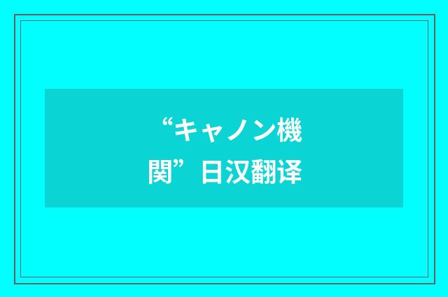 “キャノン機関”日汉翻译