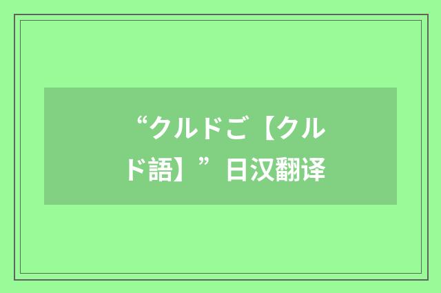 “クルドご【クルド語】”日汉翻译