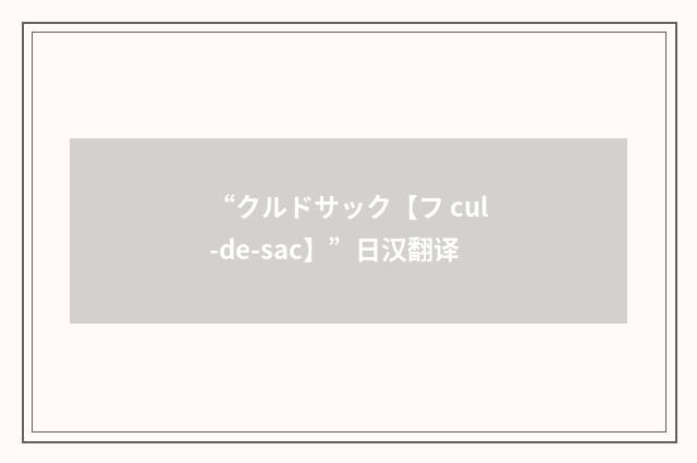 “クルドサック【フ cul-de-sac】”日汉翻译