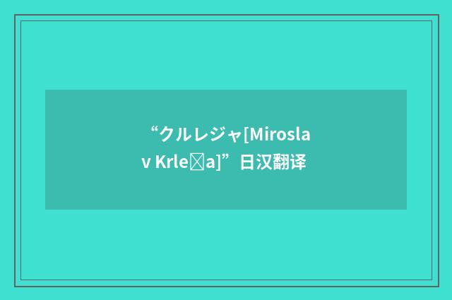 “クルレジャ[Miroslav Krlea]”日汉翻译