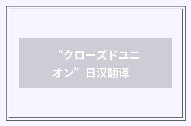 “クローズドユニオン”日汉翻译