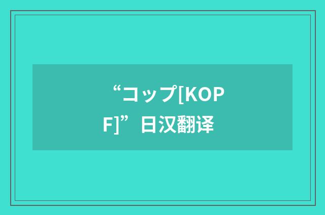“コップ[KOPF]”日汉翻译