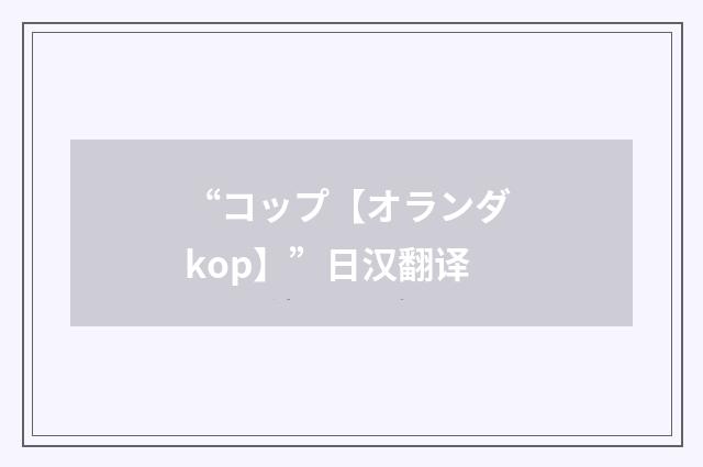 “コップ【オランダ kop】”日汉翻译