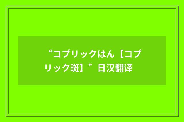 “コプリックはん【コプリック斑】”日汉翻译