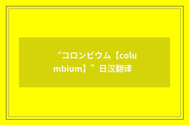 “コロンビウム【columbium】”日汉翻译
